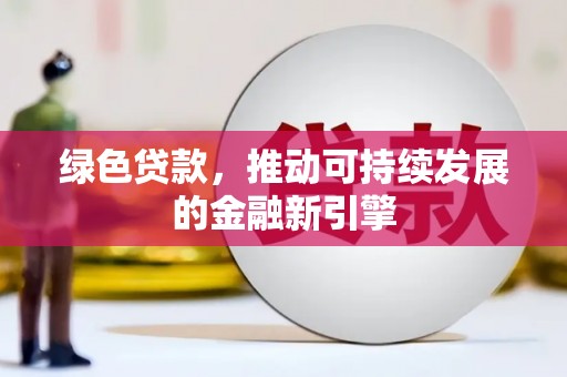 呼伦贝尔绿色贷款，推动可持续发展的金融新引擎