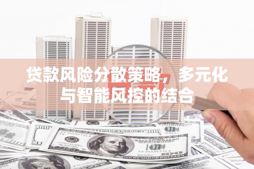 呼伦贝尔贷款风险分散策略，多元化与智能风控的结合