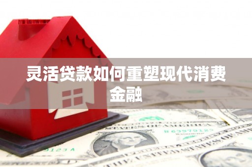 呼伦贝尔灵活贷款如何重塑现代消费金融