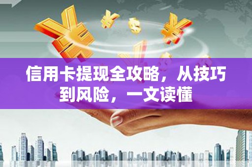 呼伦贝尔信用卡提现全攻略，从技巧到风险，一文读懂