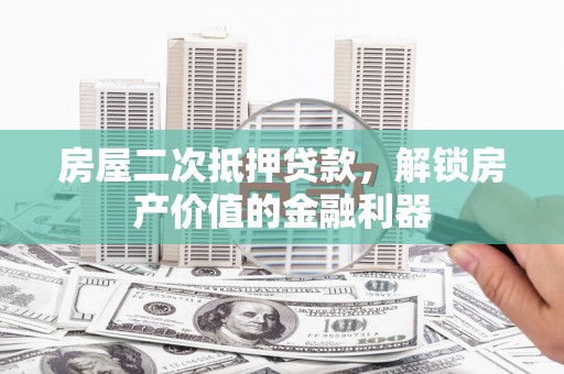 呼伦贝尔房屋二次抵押贷款，解锁房产价值的金融利器