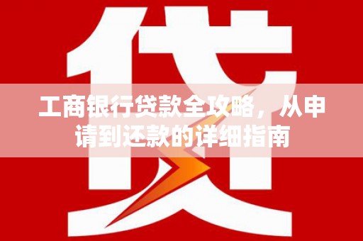 呼伦贝尔工商银行贷款全攻略，从申请到还款的详细指南