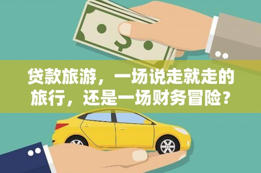 呼伦贝尔贷款旅游，一场说走就走的旅行，还是一场财务冒险？