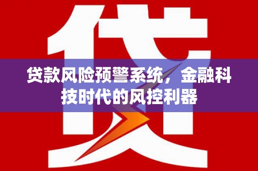 呼伦贝尔贷款风险预警系统，金融科技时代的风控利器