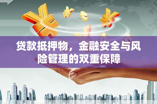 呼伦贝尔贷款抵押物，金融安全与风险管理的双重保障