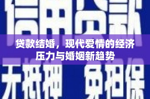 呼伦贝尔贷款结婚，现代爱情的经济压力与婚姻新趋势