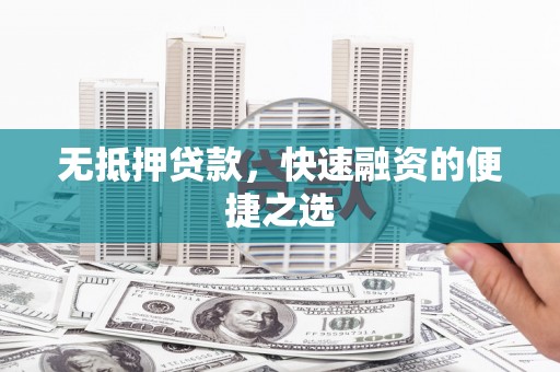 呼伦贝尔无抵押贷款，快速融资的便捷之选