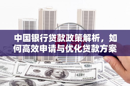 呼伦贝尔中国银行贷款政策解析，如何高效申请与优化贷款方案