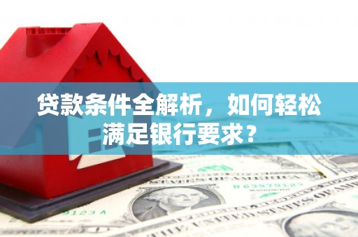 呼伦贝尔贷款条件全解析，如何轻松满足银行要求？