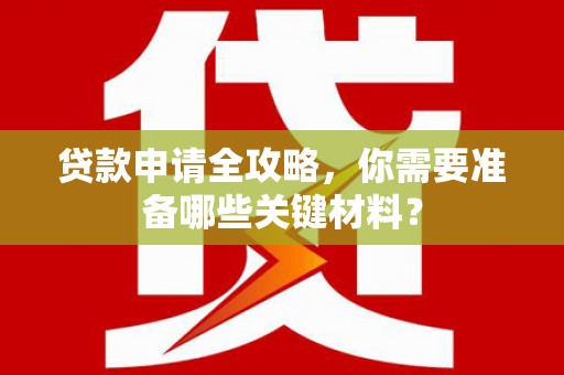 呼伦贝尔贷款申请全攻略，你需要准备哪些关键材料？