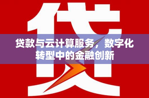 呼伦贝尔贷款与云计算服务，数字化转型中的金融创新