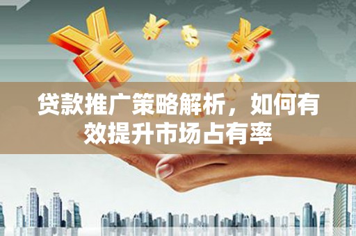 呼伦贝尔贷款推广策略解析，如何有效提升市场占有率