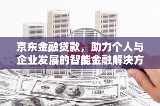 呼伦贝尔京东金融贷款，助力个人与企业发展的智能金融解决方案