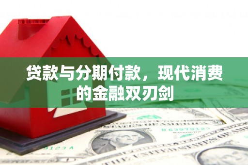 呼伦贝尔贷款与分期付款，现代消费的金融双刃剑