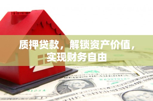 呼伦贝尔质押贷款，解锁资产价值，实现财务自由