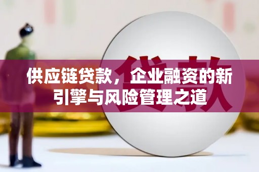 呼伦贝尔供应链贷款，企业融资的新引擎与风险管理之道