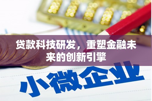 呼伦贝尔贷款科技研发，重塑金融未来的创新引擎