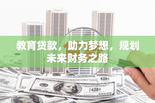 呼伦贝尔教育贷款，助力梦想，规划未来财务之路