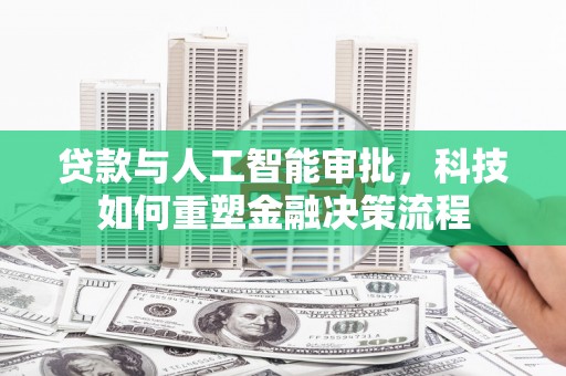 呼伦贝尔贷款与人工智能审批，科技如何重塑金融决策流程