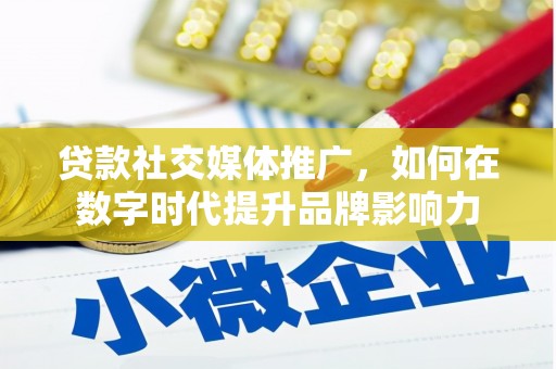 呼伦贝尔贷款社交媒体推广，如何在数字时代提升品牌影响力