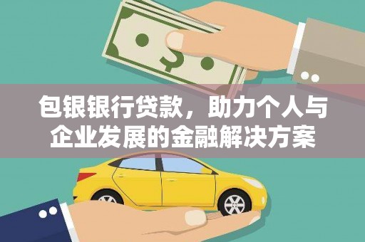 呼伦贝尔包银银行贷款，助力个人与企业发展的金融解决方案