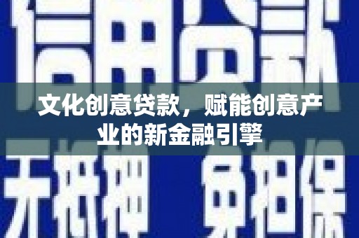 呼伦贝尔文化创意贷款，赋能创意产业的新金融引擎