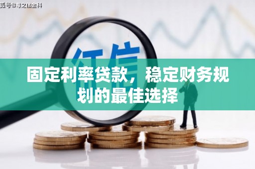 呼伦贝尔固定利率贷款，稳定财务规划的最佳选择