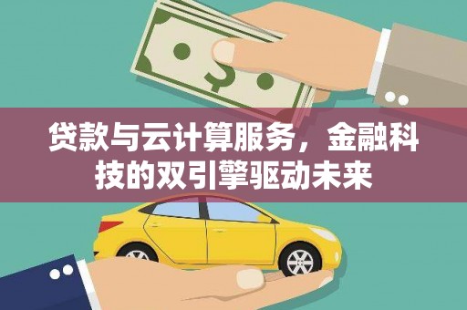 呼伦贝尔贷款与云计算服务，金融科技的双引擎驱动未来