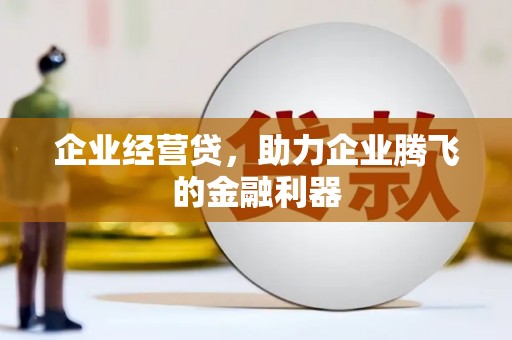 呼伦贝尔企业经营贷，助力企业腾飞的金融利器