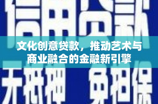 呼伦贝尔文化创意贷款，推动艺术与商业融合的金融新引擎