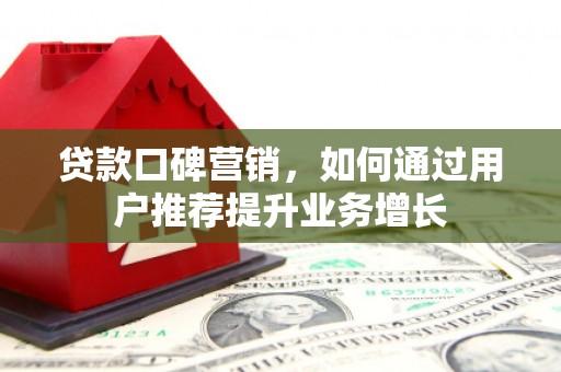 呼伦贝尔贷款口碑营销，如何通过用户推荐提升业务增长