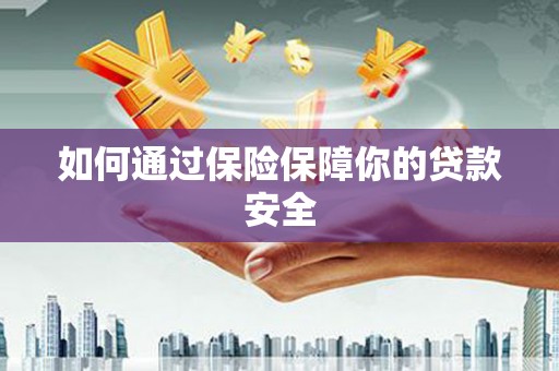 呼伦贝尔如何通过保险保障你的贷款安全