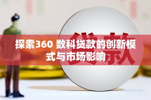 呼伦贝尔探索360 数科贷款的创新模式与市场影响