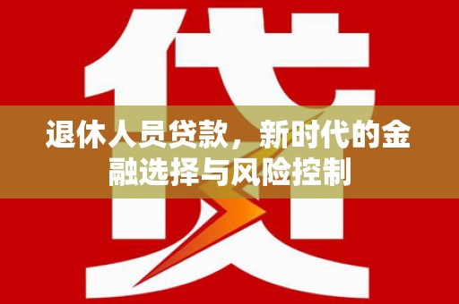 呼伦贝尔退休人员贷款，新时代的金融选择与风险控制