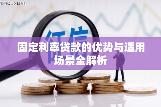 呼伦贝尔固定利率贷款的优势与适用场景全解析