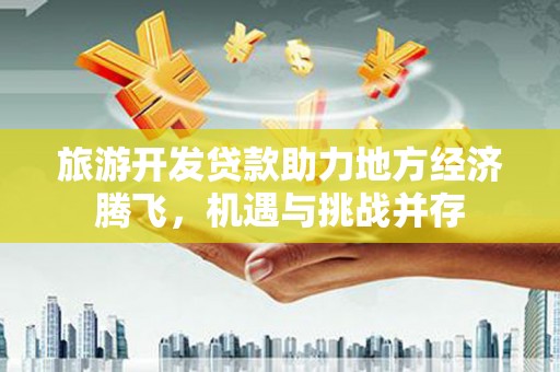 呼伦贝尔旅游开发贷款助力地方经济腾飞，机遇与挑战并存
