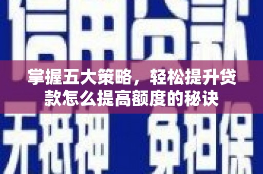 呼伦贝尔掌握五大策略，轻松提升贷款怎么提高额度的秘诀