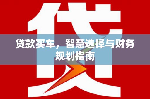 呼伦贝尔贷款买车，智慧选择与财务规划指南
