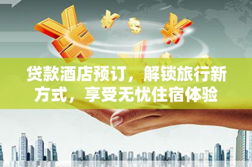 呼伦贝尔贷款酒店预订，解锁旅行新方式，享受无忧住宿体验