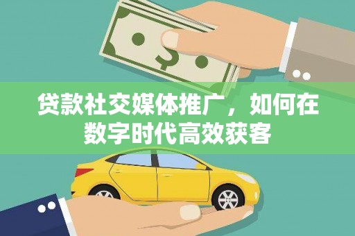 呼伦贝尔贷款社交媒体推广，如何在数字时代高效获客