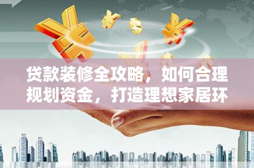 呼伦贝尔贷款装修全攻略，如何合理规划资金，打造理想家居环境