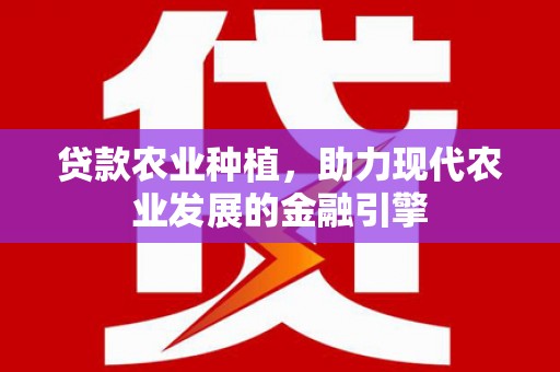 呼伦贝尔贷款农业种植，助力现代农业发展的金融引擎