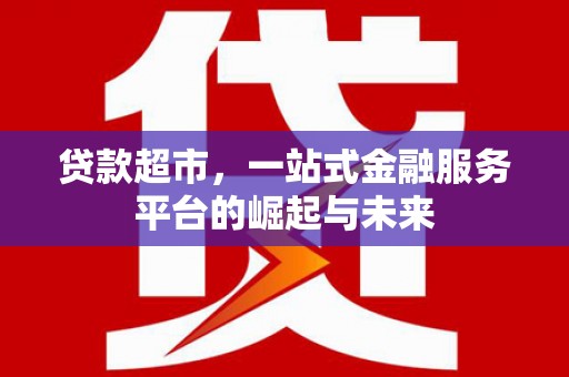 呼伦贝尔贷款超市，一站式金融服务平台的崛起与未来