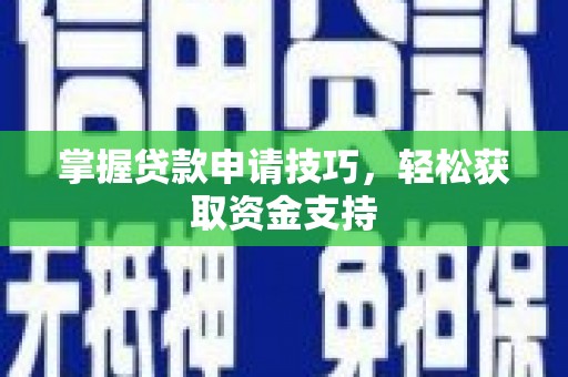 呼伦贝尔掌握贷款申请技巧，轻松获取资金支持