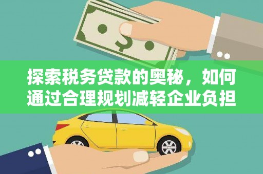 呼伦贝尔探索税务贷款的奥秘，如何通过合理规划减轻企业负担