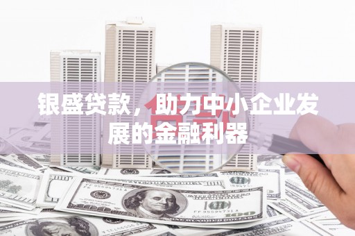 呼伦贝尔银盛贷款，助力中小企业发展的金融利器