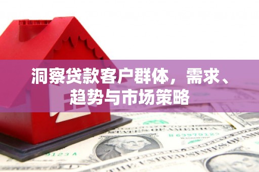 呼伦贝尔洞察贷款客户群体，需求、趋势与市场策略