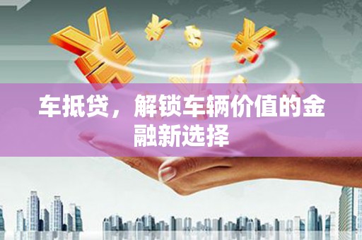 呼伦贝尔车抵贷，解锁车辆价值的金融新选择