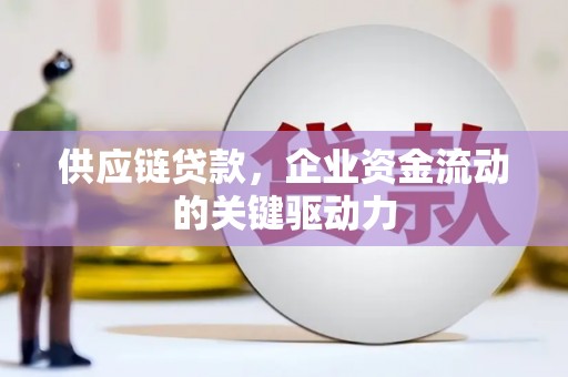 呼伦贝尔供应链贷款，企业资金流动的关键驱动力