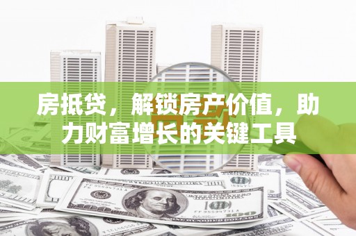 呼伦贝尔房抵贷，解锁房产价值，助力财富增长的关键工具
